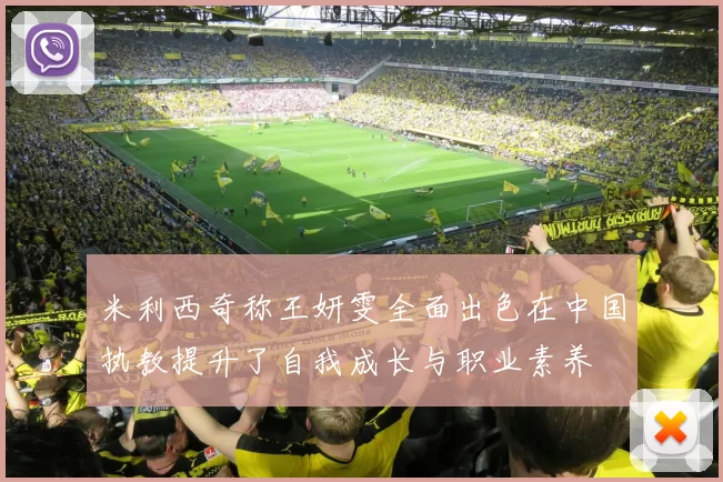 米利西奇称王妍雯全面出色在中国执教提升了自我成长与职业素养