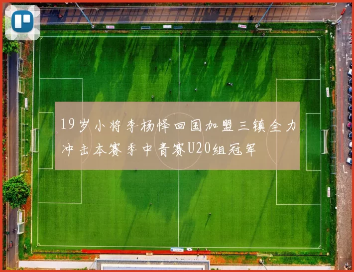 19岁小将李杨怿回国加盟三镇全力冲击本赛季中青赛U20组冠军