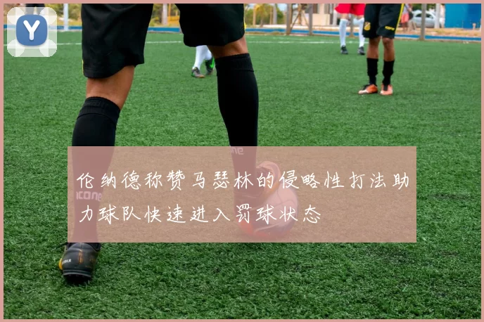 伦纳德称赞马瑟林的侵略性打法助力球队快速进入罚球状态