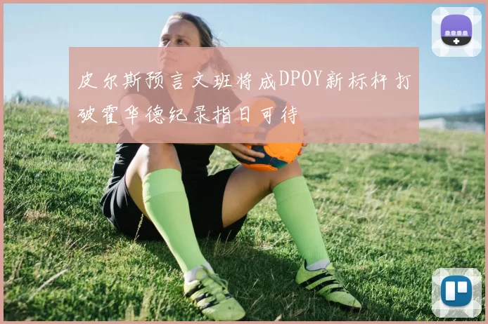 皮尔斯预言文班将成DPOY新标杆打破霍华德纪录指日可待