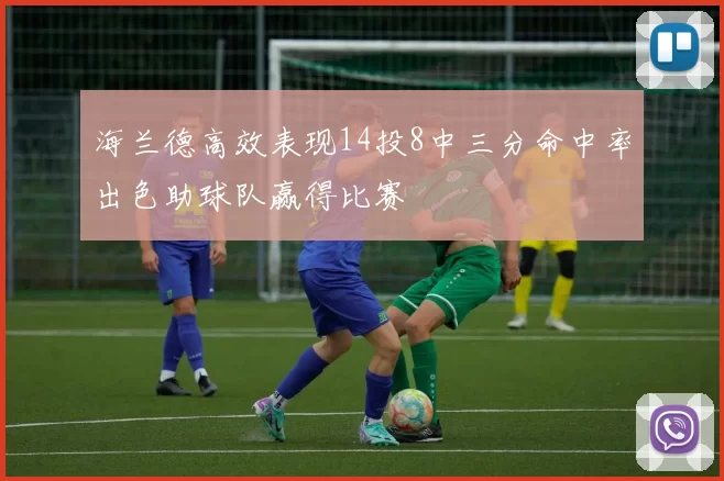 海兰德高效表现14投8中三分命中率出色助球队赢得比赛