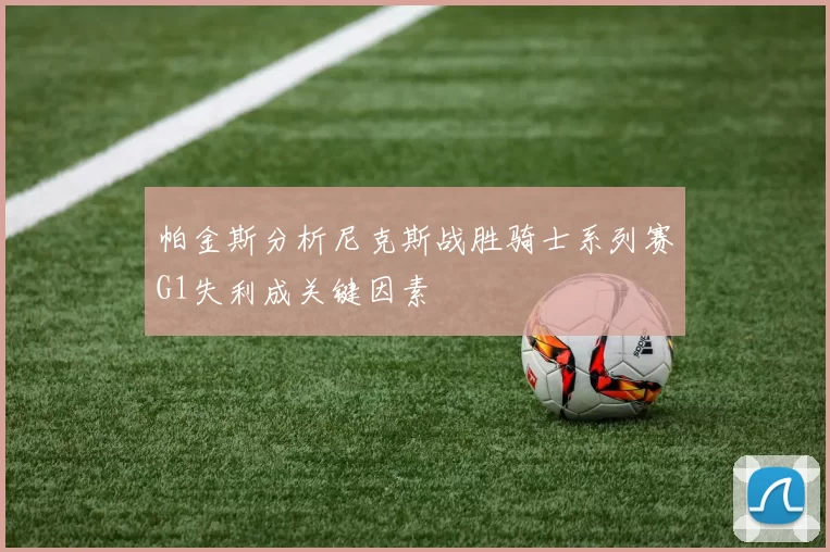 帕金斯分析尼克斯战胜骑士系列赛G1失利成关键因素