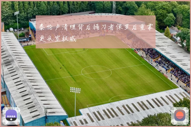 泰伦卢清理背后捅刀者保罗后重掌更衣室权威