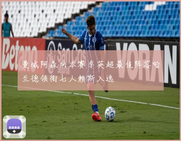 曼城阿森纳本赛季英超最佳阵容哈兰德领衔七人赖斯入选