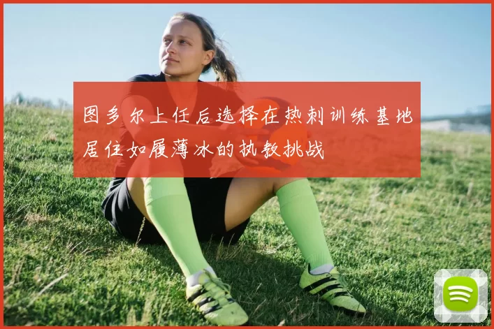 图多尔上任后选择在热刺训练基地居住如履薄冰的执教挑战