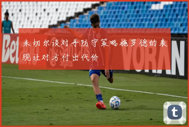 米切尔谈对手防守策略施罗德的表现让对方付出代价