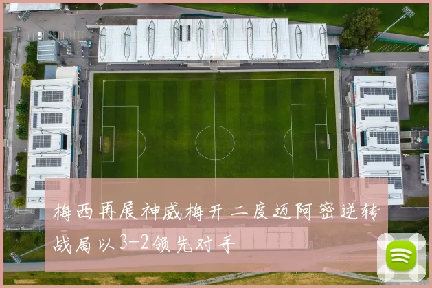 梅西再展神威梅开二度迈阿密逆转战局以3-2领先对手