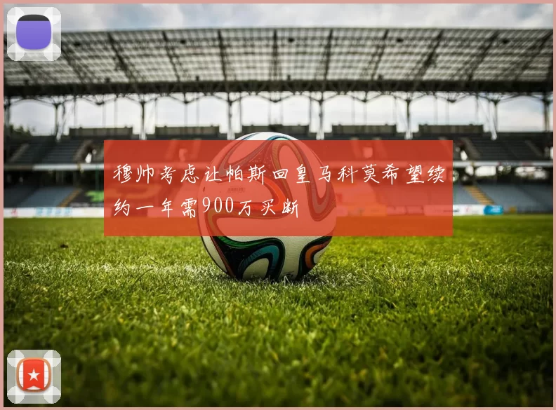 穆帅考虑让帕斯回皇马科莫希望续约一年需900万买断