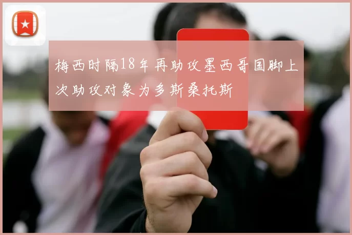 梅西时隔18年再助攻墨西哥国脚上次助攻对象为多斯桑托斯