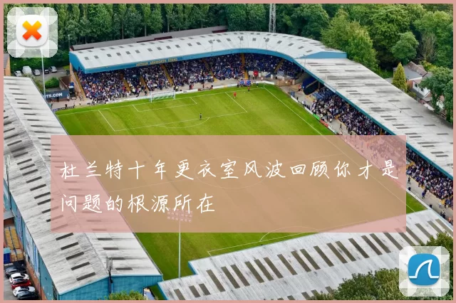 杜兰特十年更衣室风波回顾你才是问题的根源所在