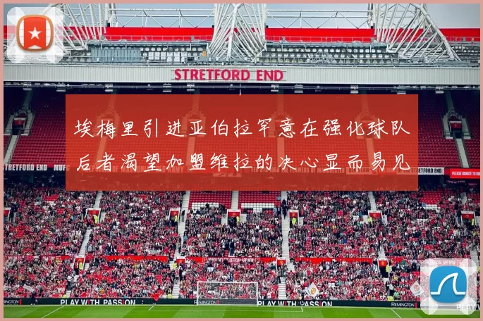 埃梅里引进亚伯拉罕意在强化球队后者渴望加盟维拉的决心显而易见